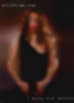 I enjoy oral and near Anniston, AL having my pussy fisted.